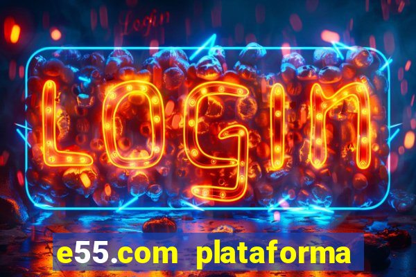 e55.com plataforma de jogos