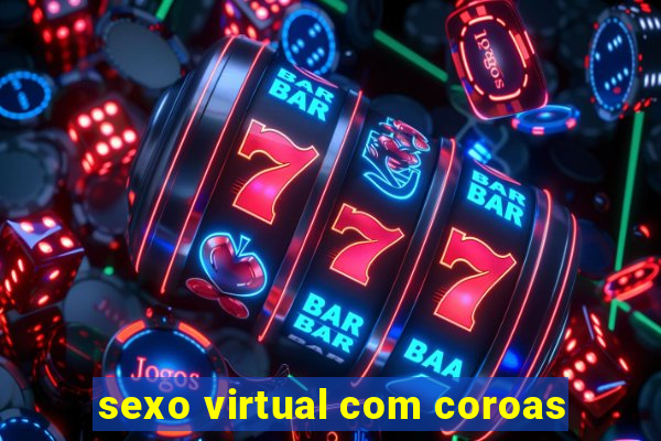 sexo virtual com coroas