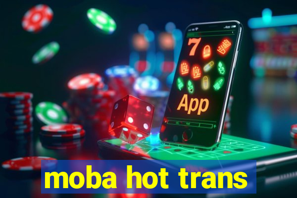 moba hot trans