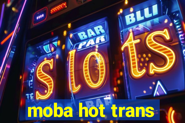 moba hot trans