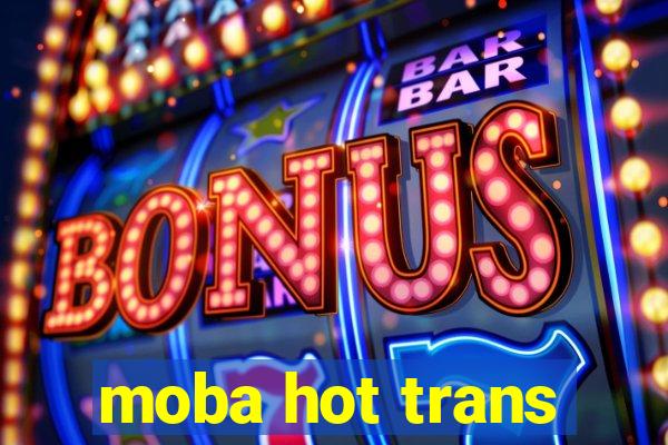 moba hot trans