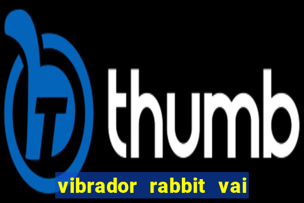 vibrador rabbit vai e vem