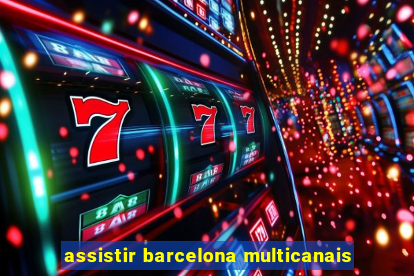 assistir barcelona multicanais