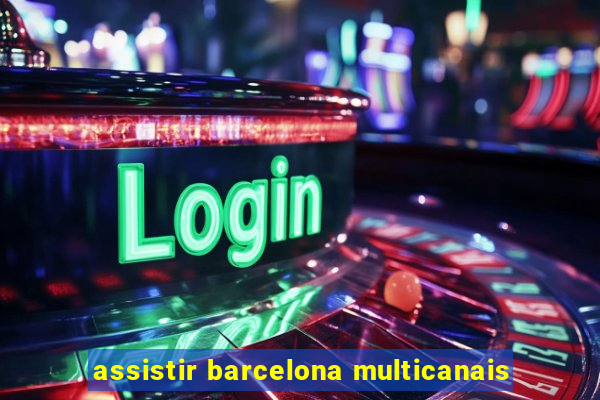 assistir barcelona multicanais