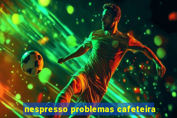 nespresso problemas cafeteira