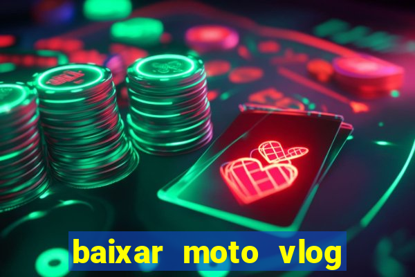 baixar moto vlog brasil dinheiro infinito