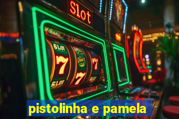 pistolinha e pamela