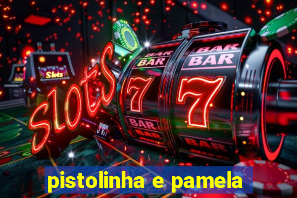 pistolinha e pamela