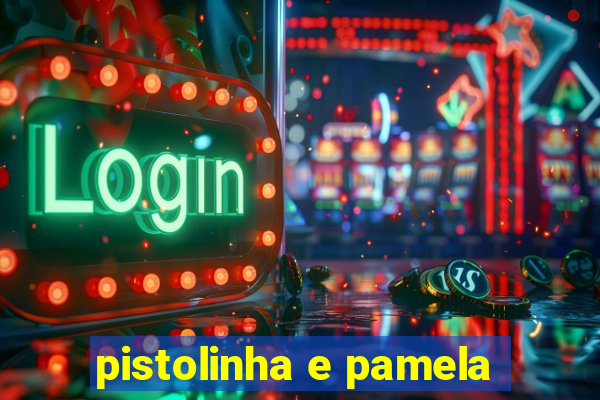 pistolinha e pamela