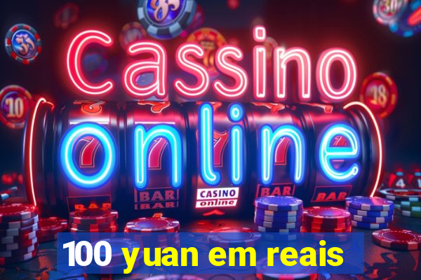 100 yuan em reais