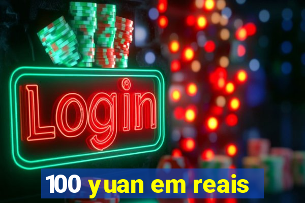 100 yuan em reais