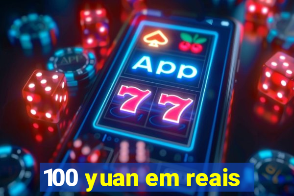 100 yuan em reais