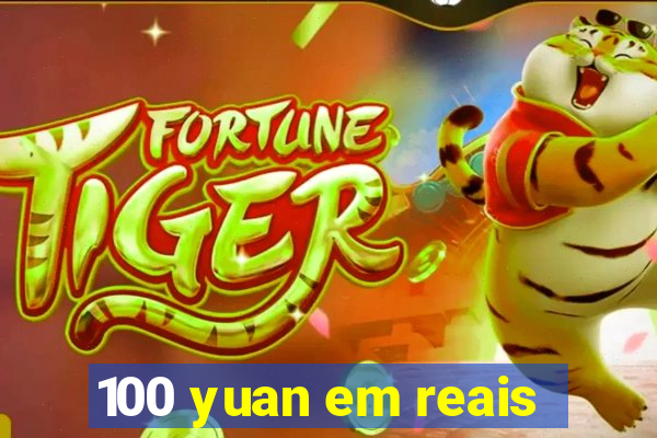 100 yuan em reais