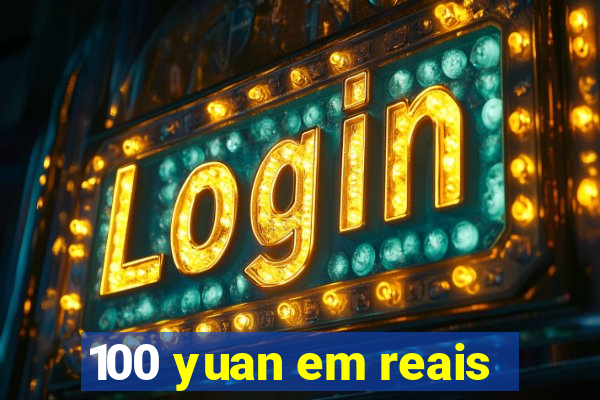 100 yuan em reais