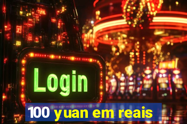 100 yuan em reais