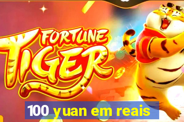 100 yuan em reais