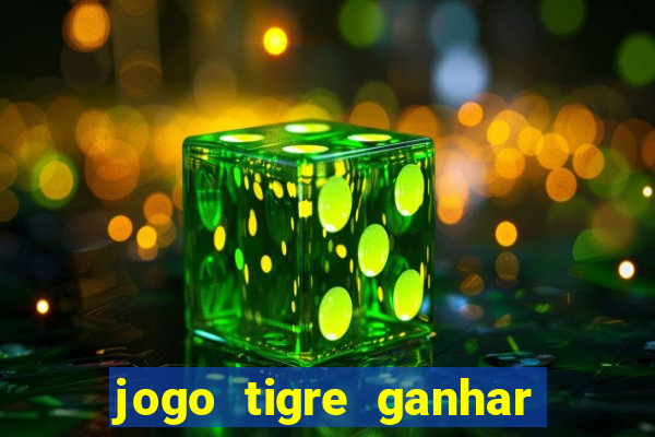 jogo tigre ganhar dinheiro de verdade