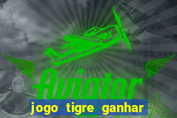 jogo tigre ganhar dinheiro de verdade