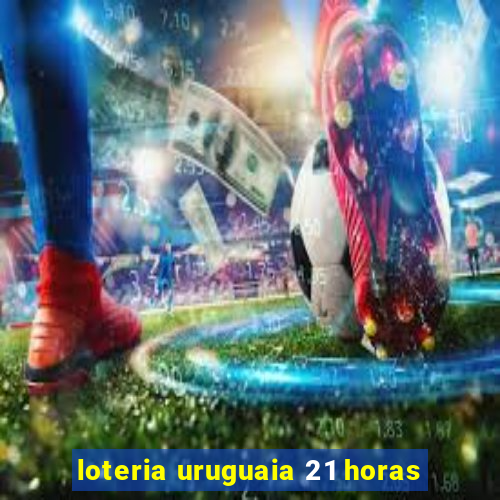 loteria uruguaia 21 horas