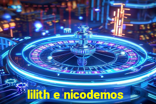 lilith e nicodemos