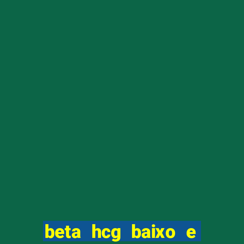 beta hcg baixo e gravidez evoluiu