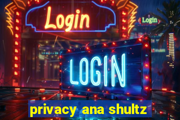 privacy ana shultz