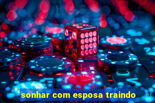 sonhar com esposa traindo