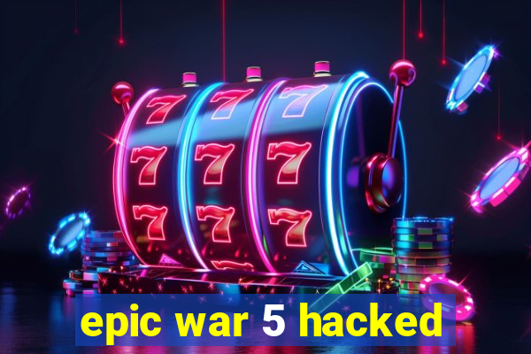 epic war 5 hacked