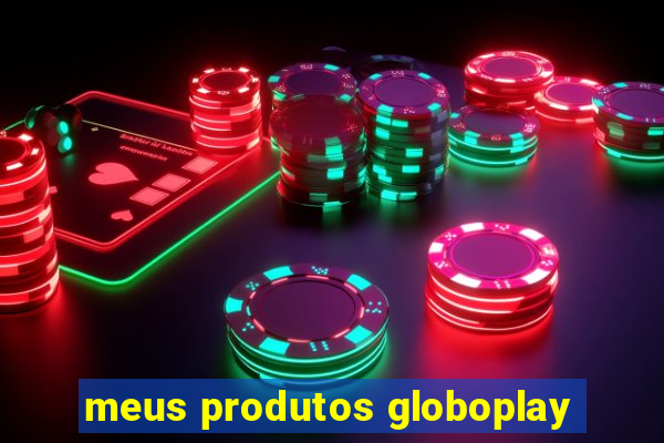 meus produtos globoplay