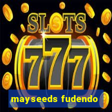 mayseeds fudendo