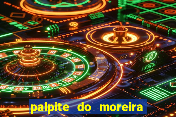 palpite do moreira de hoje