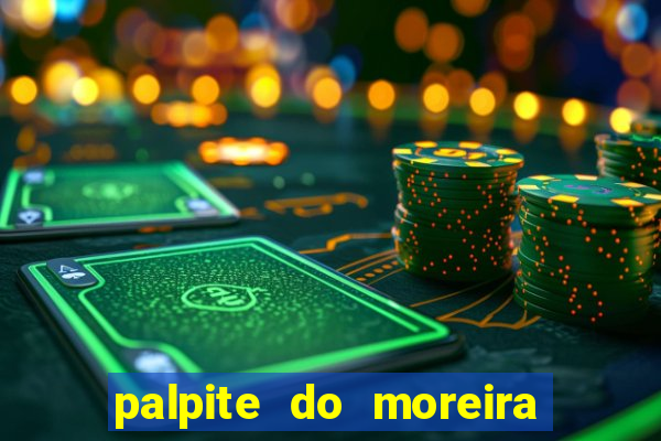 palpite do moreira de hoje