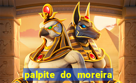 palpite do moreira de hoje