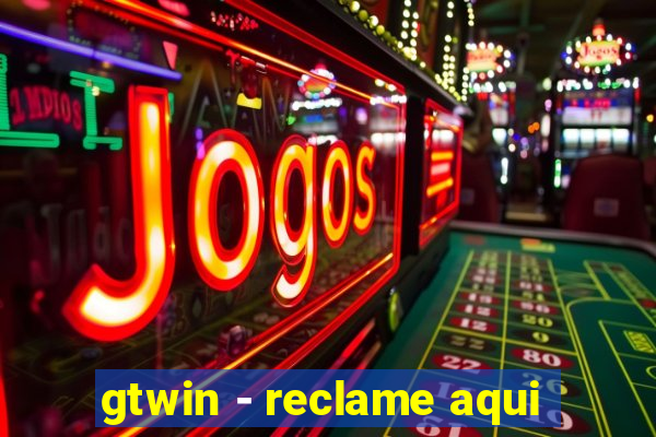 gtwin - reclame aqui