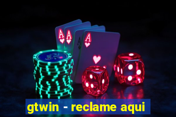 gtwin - reclame aqui