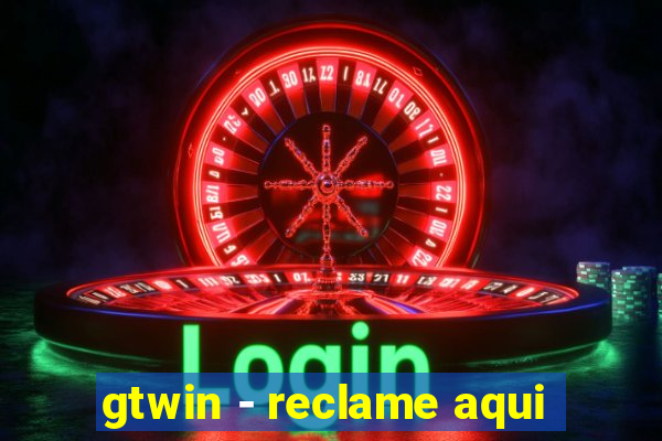 gtwin - reclame aqui