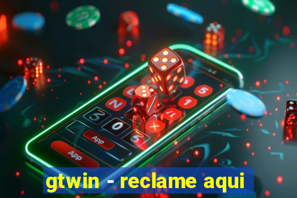 gtwin - reclame aqui