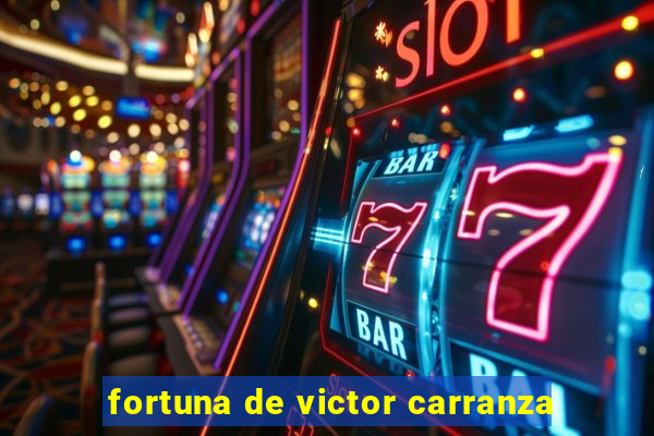 fortuna de victor carranza