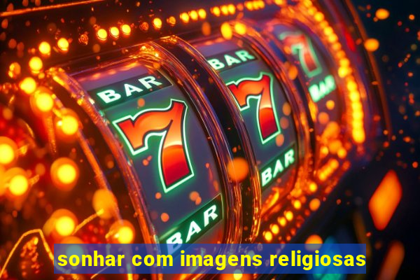 sonhar com imagens religiosas