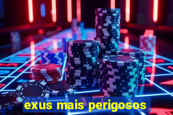 exus mais perigosos