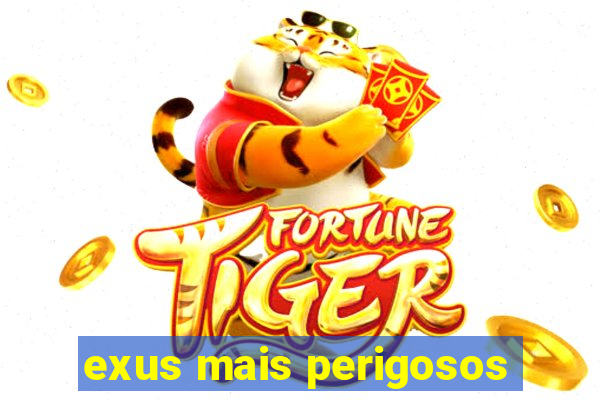 exus mais perigosos