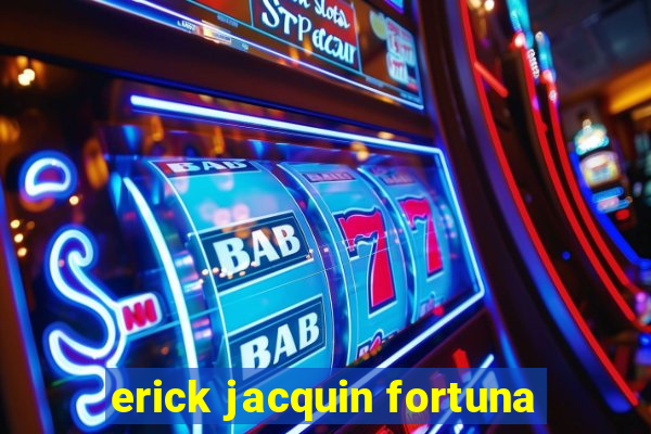 erick jacquin fortuna