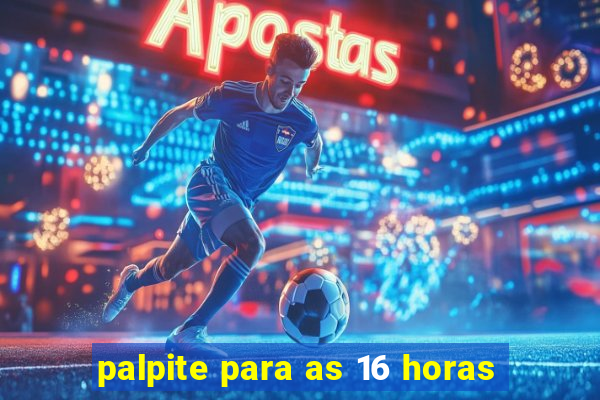 palpite para as 16 horas