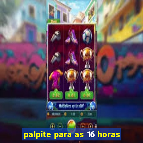 palpite para as 16 horas