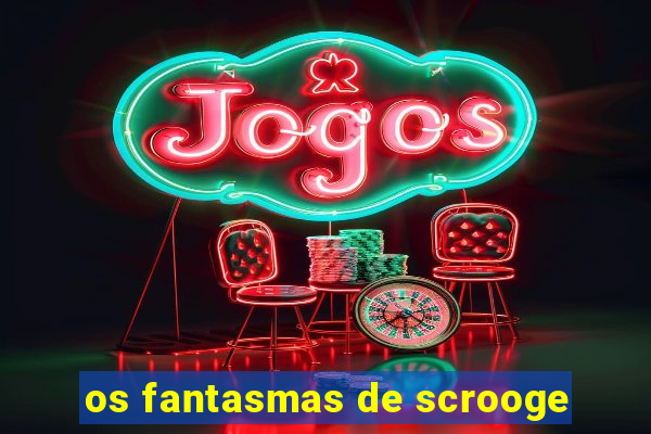 os fantasmas de scrooge