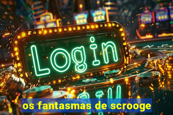 os fantasmas de scrooge