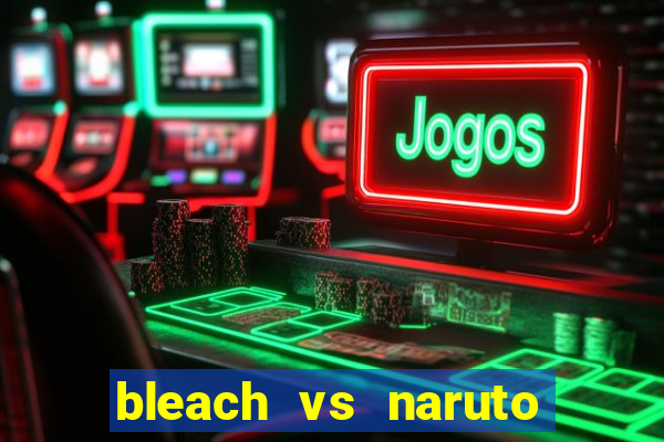 bleach vs naruto 2.6 jogos de luta