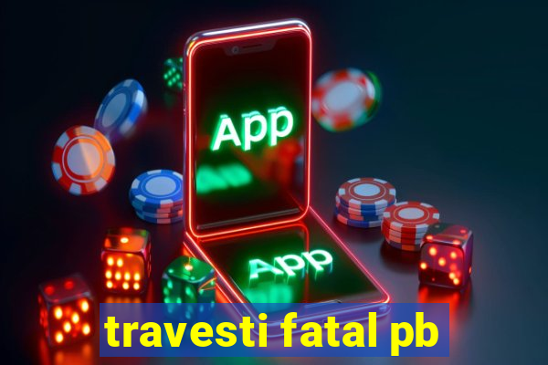 travesti fatal pb