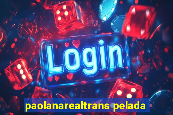 paolanarealtrans pelada