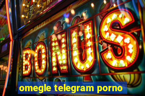 omegle telegram porno